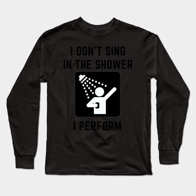 I don't sing in the shower i perform Long Sleeve T-Shirt by IOANNISSKEVAS